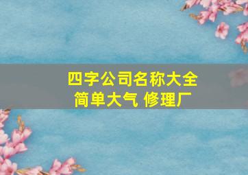 四字公司名称大全简单大气 修理厂